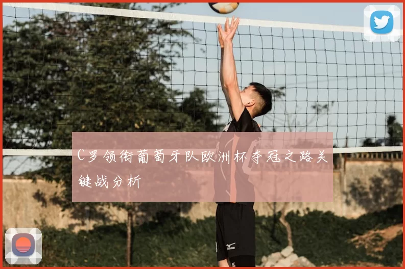 C罗领衔葡萄牙队欧洲杯夺冠之路关键战分析