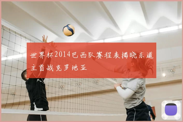 世界杯2014巴西队赛程表揭晓东道主首战克罗地亚