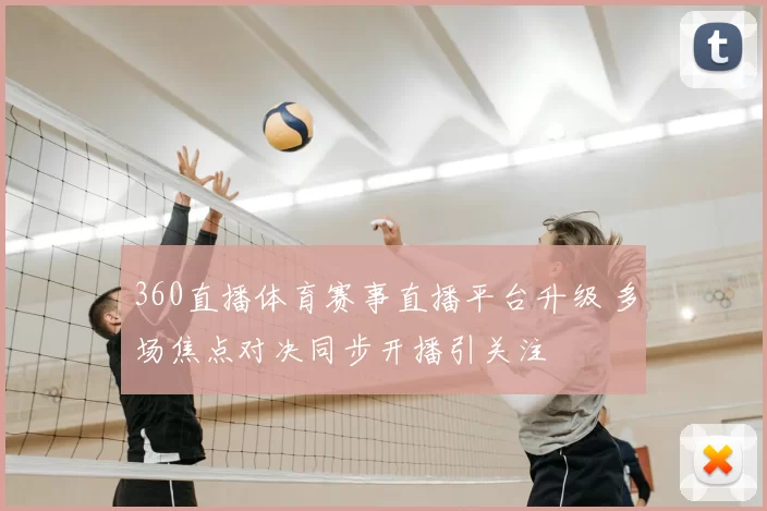 360直播体育赛事直播平台升级 多场焦点对决同步开播引关注