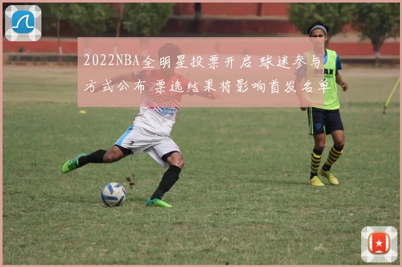 2022NBA全明星投票开启 球迷参与方式公布 票选结果将影响首发名单
