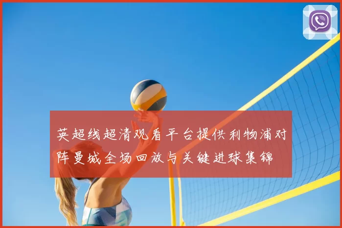 英超线超清观看平台提供利物浦对阵曼城全场回放与关键进球集锦