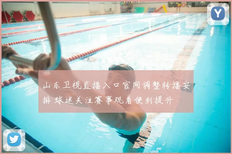 山东卫视直播入口官网调整转播安排 球迷关注赛事观看便利提升