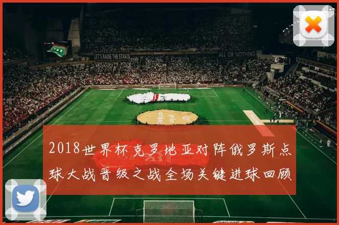 2018世界杯克罗地亚对阵俄罗斯点球大战晋级之战全场关键进球回顾