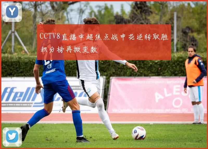 CCTV8直播中超焦点战申花逆转取胜积分榜再掀变数