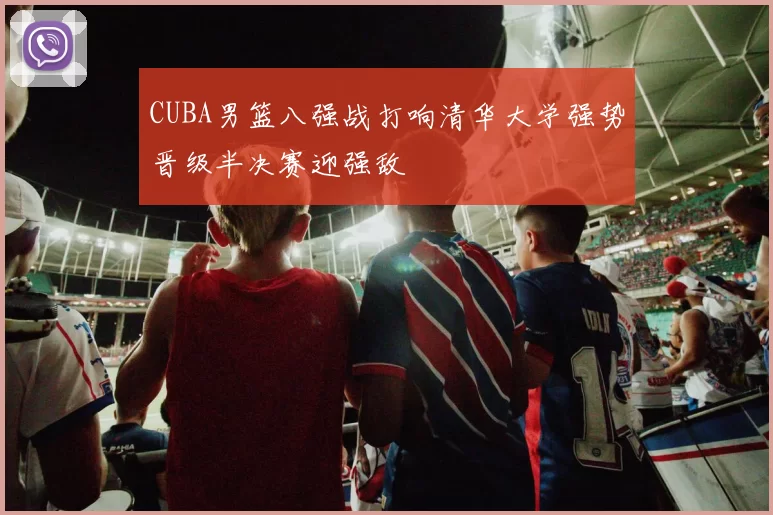 CUBA男篮八强战打响清华大学强势晋级半决赛迎强敌