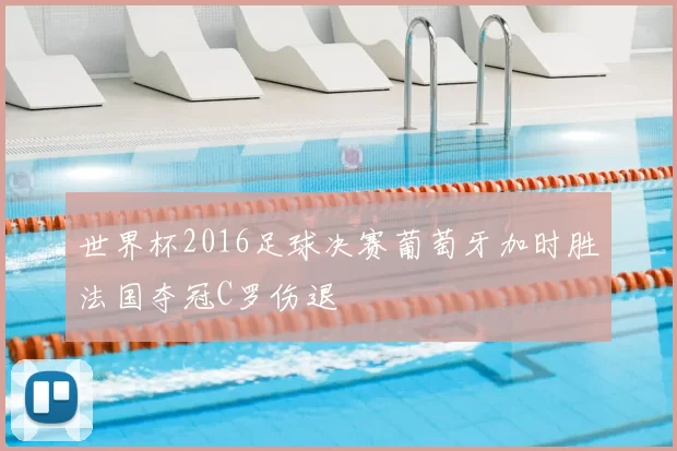 世界杯2016足球决赛葡萄牙加时胜法国夺冠C罗伤退