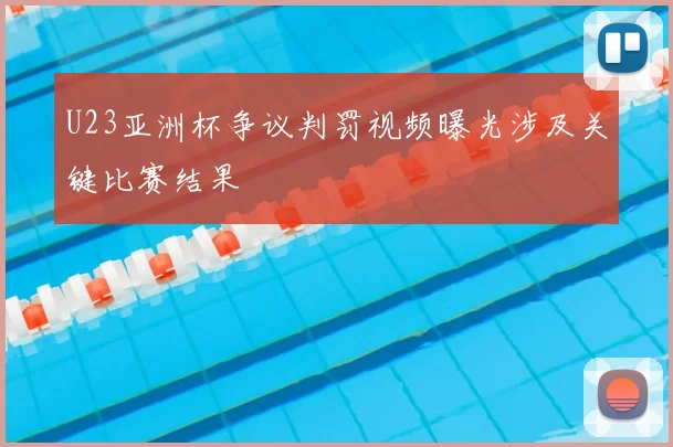 U23亚洲杯争议判罚视频曝光涉及关键比赛结果