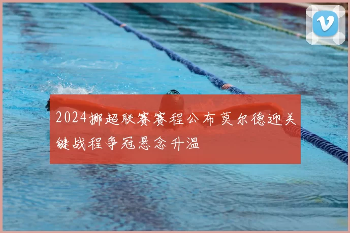 2024挪超联赛赛程公布莫尔德迎关键战程争冠悬念升温