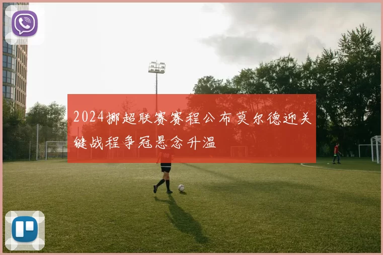 2024挪超联赛赛程公布莫尔德迎关键战程争冠悬念升温
