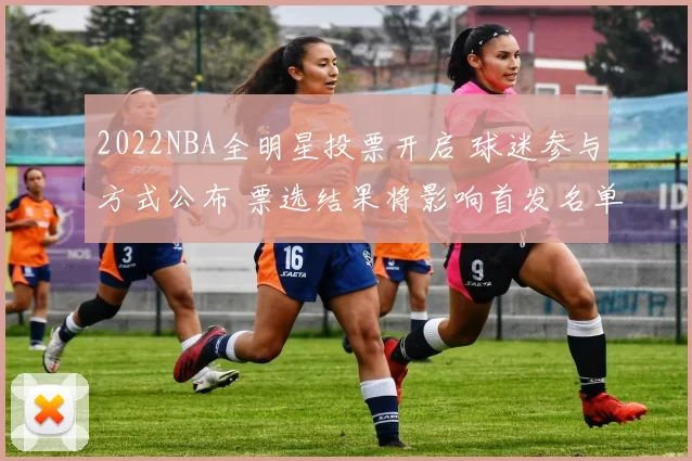 2022NBA全明星投票开启 球迷参与方式公布 票选结果将影响首发名单