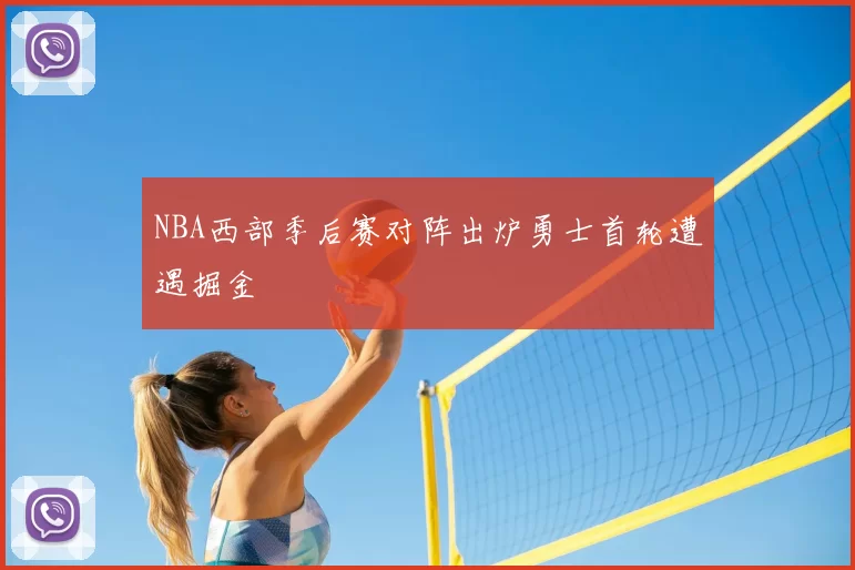 NBA西部季后赛对阵出炉勇士首轮遭遇掘金