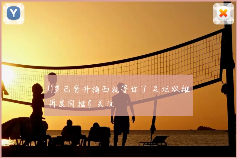 C罗已晋升梅西就等你了 足坛双雄再度同框引关注