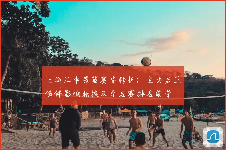 上海汇中男篮赛季转折：主力后卫伤停影响轮换及季后赛排名前景