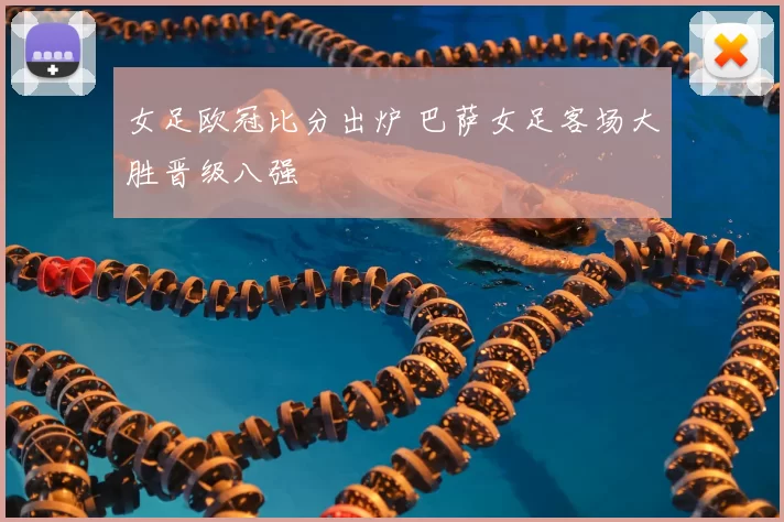 女足欧冠比分出炉 巴萨女足客场大胜晋级八强
