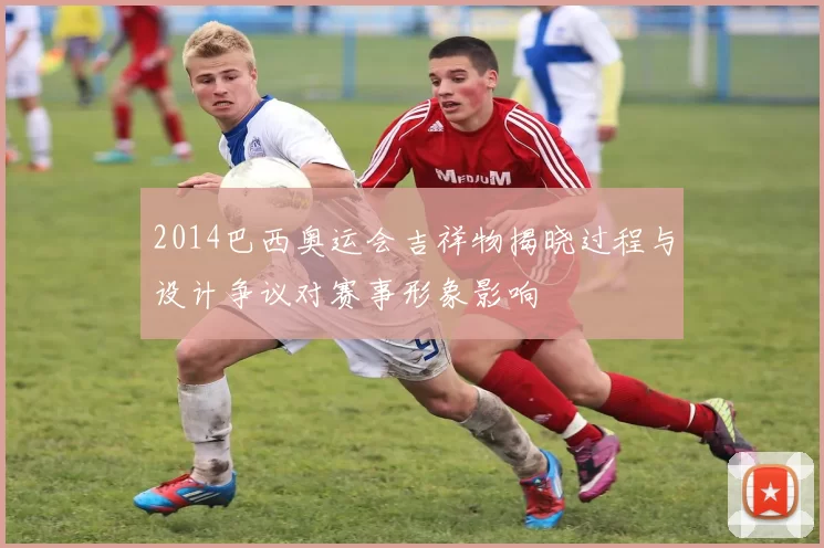 2014巴西奥运会吉祥物揭晓过程与设计争议对赛事形象影响