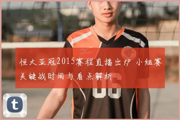 恒大亚冠2015赛程直播出炉 小组赛关键战时间与看点解析