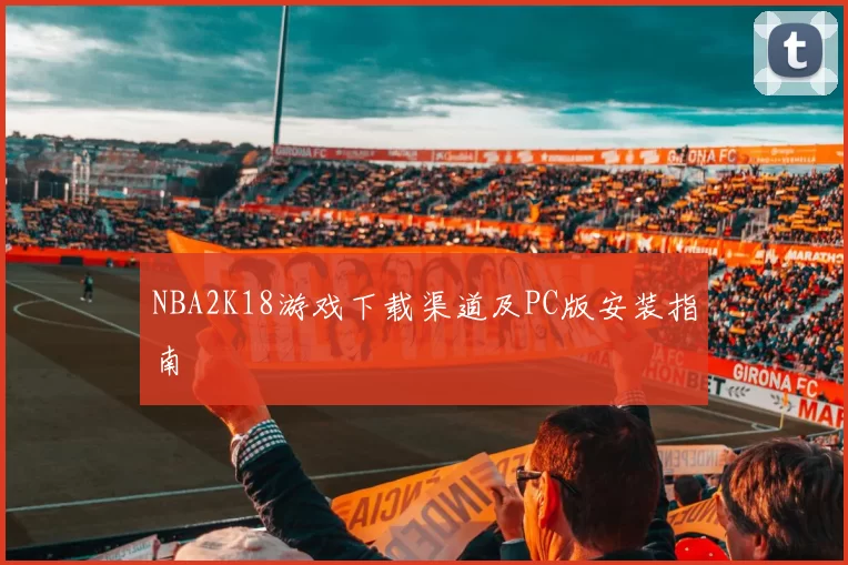 NBA2K18游戏下载渠道及PC版安装指南