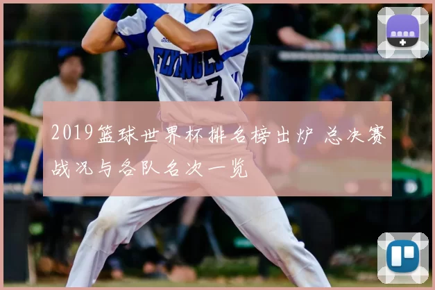 2019篮球世界杯排名榜出炉 总决赛战况与各队名次一览