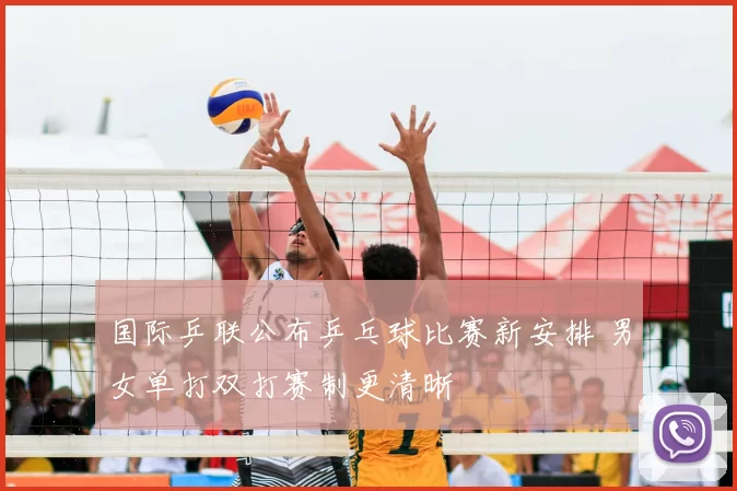 国际乒联公布乒乓球比赛新安排 男女单打双打赛制更清晰