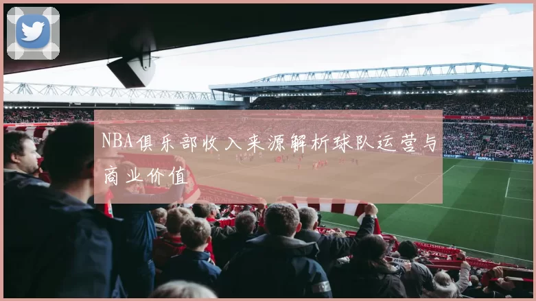 NBA俱乐部收入来源解析球队运营与商业价值