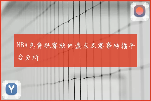 NBA免费观赛软件盘点及赛事转播平台分析