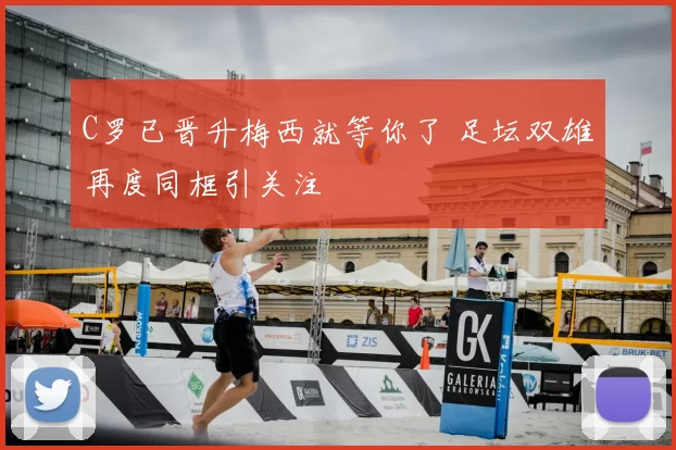 C罗已晋升梅西就等你了 足坛双雄再度同框引关注
