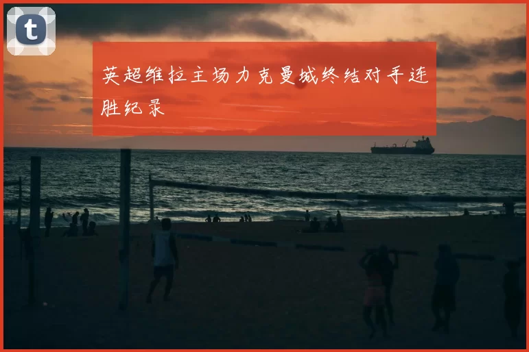 英超维拉主场力克曼城终结对手连胜纪录