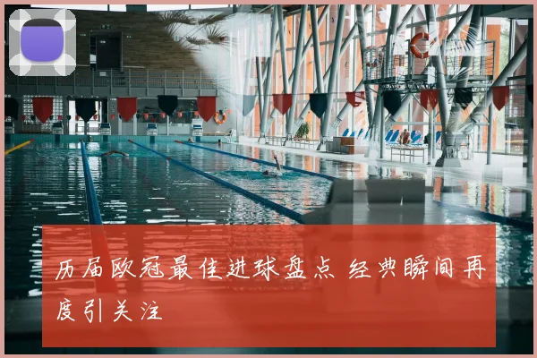 历届欧冠最佳进球盘点 经典瞬间再度引关注