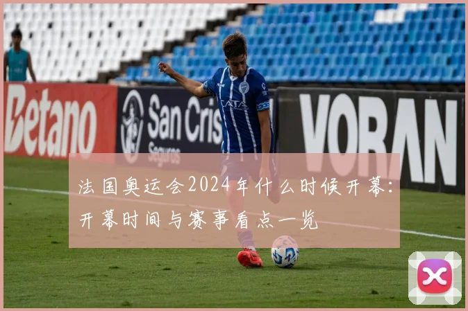 法国奥运会2024年什么时候开幕:开幕时间与赛事看点一览