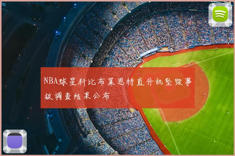 NBA球星科比布莱恩特直升机坠毁事故调查结果公布