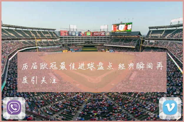 历届欧冠最佳进球盘点 经典瞬间再度引关注