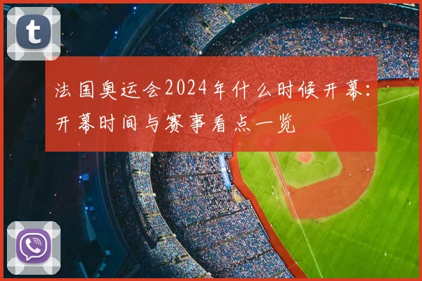 法国奥运会2024年什么时候开幕:开幕时间与赛事看点一览