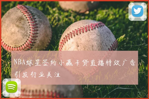 NBA球星签约小赢卡贷直播特效广告引发行业关注