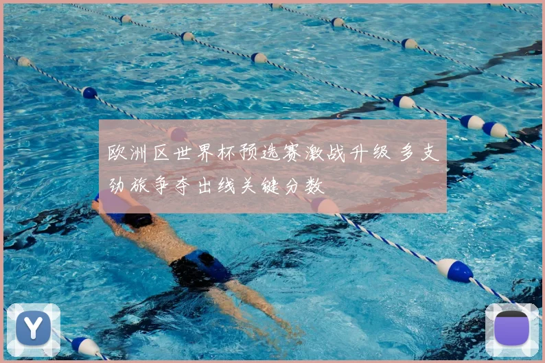 欧洲区世界杯预选赛激战升级 多支劲旅争夺出线关键分数