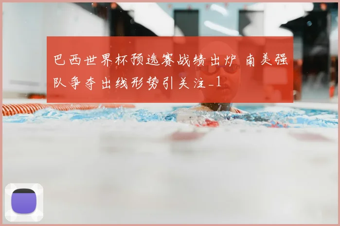 巴西世界杯预选赛战绩出炉 南美强队争夺出线形势引关注_1