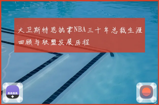 大卫斯特恩执掌NBA三十年总裁生涯回顾与联盟发展历程